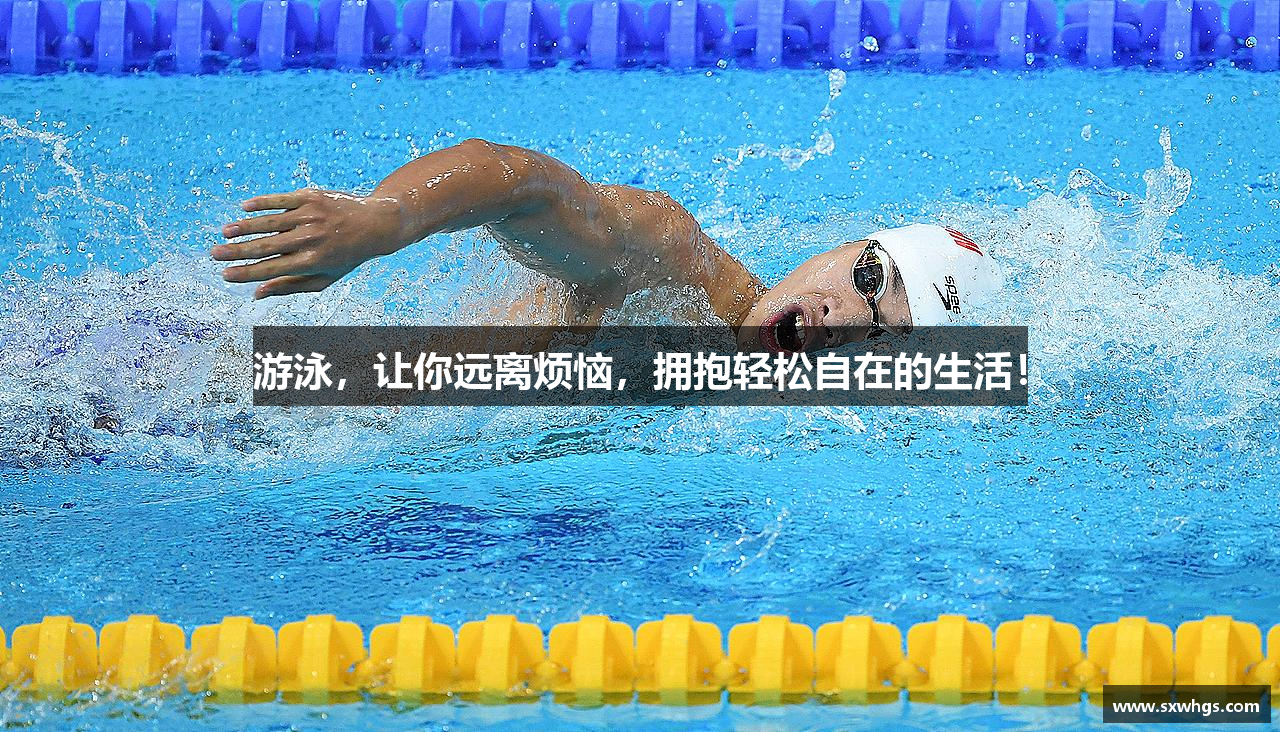 游泳，让你远离烦恼，拥抱轻松自在的生活！